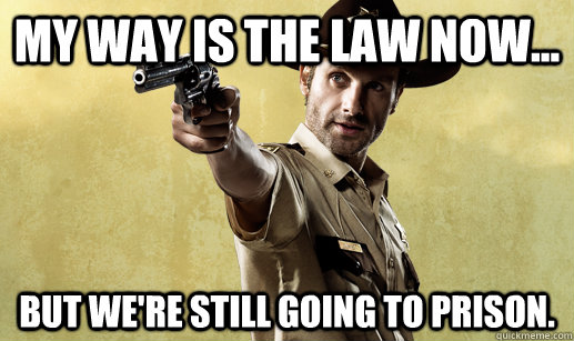 My way is the law now... But we're still going to prison.  
