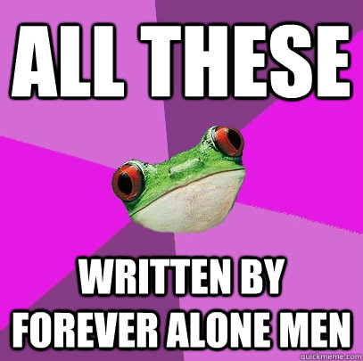 ALL THESE WRITTEN BY FOREVER ALONE MEN  Foul Bachelorette Frog