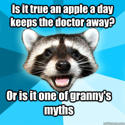 Is it true an apple a day keeps the doctor away? Or is it one of granny's myths  Lame Pun Coon