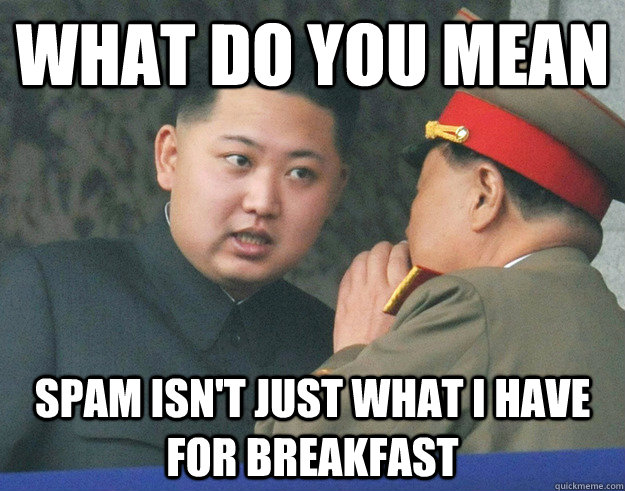 What do you mean Spam isn't just what i have for breakfast  Hungry Kim Jong Un