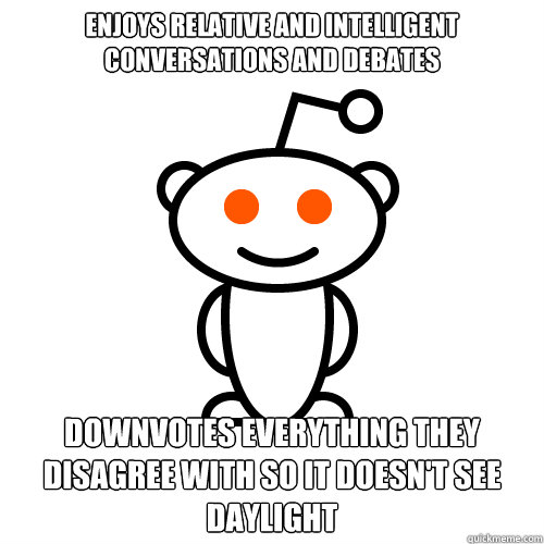 Enjoys relative and intelligent conversations and debates Downvotes everything they disagree with so it doesn't see daylight  Scumbag Redditor