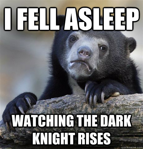 I fell asleep Watching the dark knight rises  Confession Bear