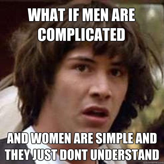 What if Men are complicated  And women are Simple and they just dont understand  conspiracy keanu