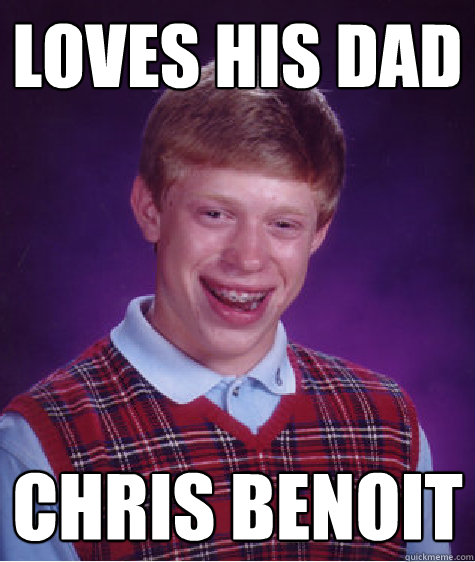 loves his dad chris benoit - loves his dad chris benoit  Bad Luck Brian