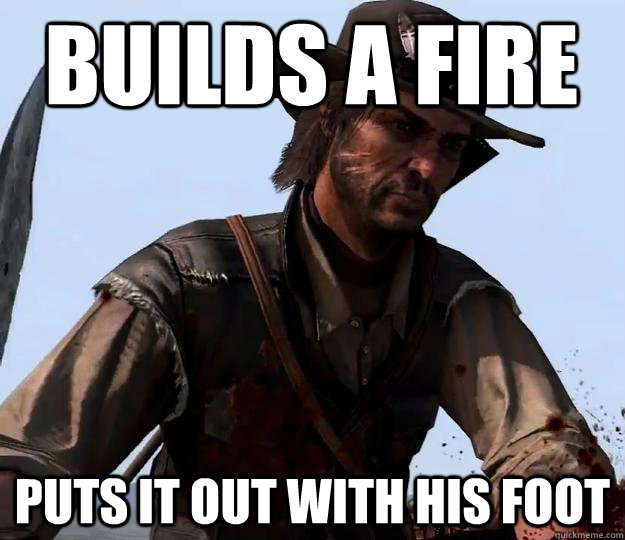 Builds a fire puts it out with his foot - Builds a fire puts it out with his foot  Red dead redemption