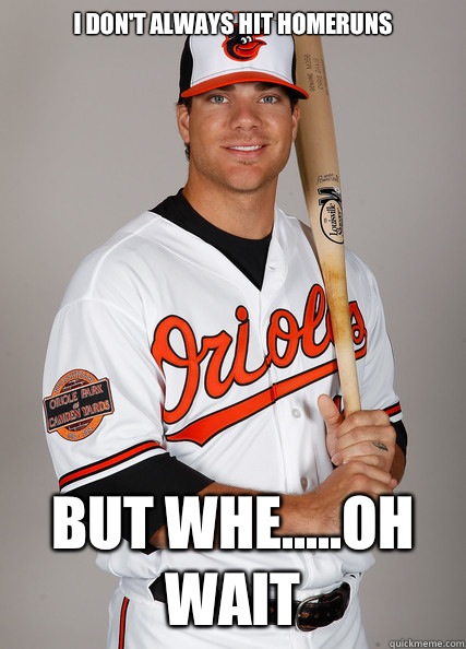 I don't always hit homeruns But whe.....oh wait  - I don't always hit homeruns But whe.....oh wait   Chris Davis