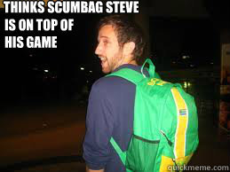 Thinks Scumbag Steve
 Is on top of
his game  
