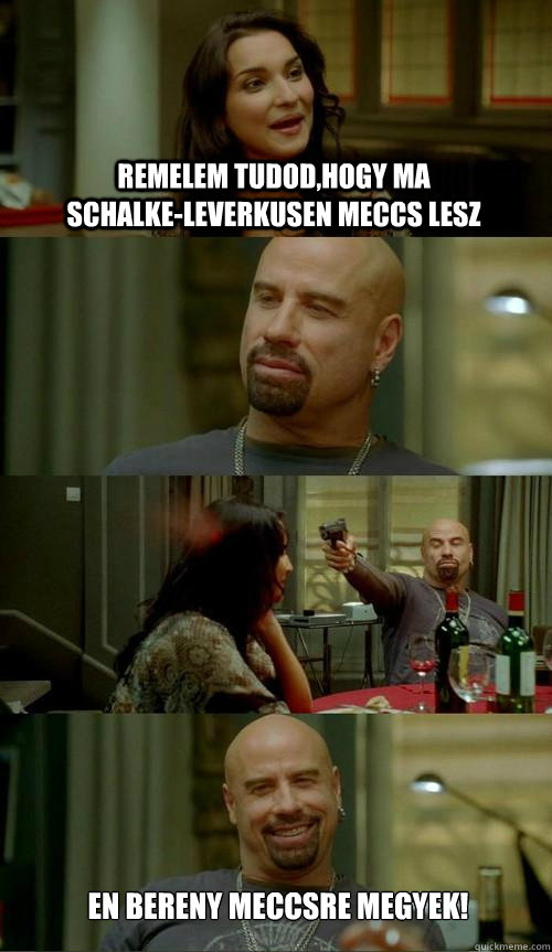 remelem tudod,hogy ma schalke-leverkusen meccs lesz en bereny meccsre megyek!  Skinhead John