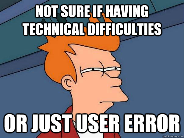 not sure if having technical difficulties Or just user error - not sure if having technical difficulties Or just user error  Futurama Fry