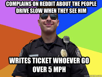 complains on reddit about the people drive slow when they see him writes ticket whoever go over 5 mph  Scumbag Police Officer