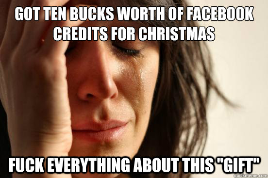 Got ten bucks worth of facebook credits for christmas Fuck everything about this 