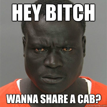 hey bitch wanna share a cab? - hey bitch wanna share a cab?  Harmless Black Guy