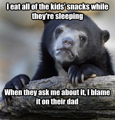 I eat all of the kids' snacks while they're sleeping When they ask me about it, I blame it on their dad  Confession Bear
