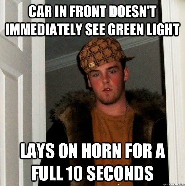 car in front doesn't immediately see green light lays on horn for a full 10 seconds   Scumbag Steve