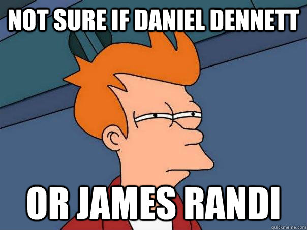 Not sure if Daniel Dennett or james randi  Futurama Fry