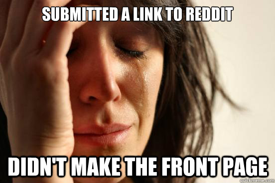 Submitted a link to reddit Didn't make the front page  First World Problems