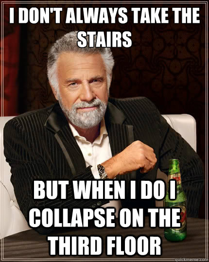 I don't always take the stairs but when i do i collapse on the third floor  The Most Interesting Man In The World