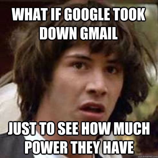 What if Google took down Gmail Just to see how much power they have - What if Google took down Gmail Just to see how much power they have  conspiracy keanu