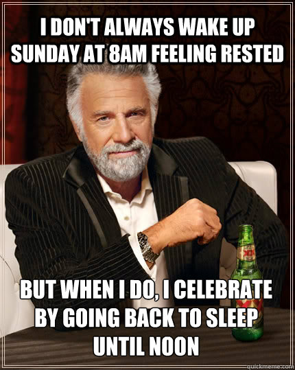 I don't always wake up Sunday at 8am feeling rested But when I do, I celebrate by going back to sleep until noon  The Most Interesting Man In The World