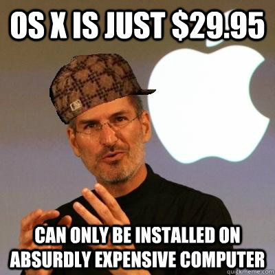 os x is just $29.95 can only be installed on absurdly expensive computer  Scumbag Steve Jobs