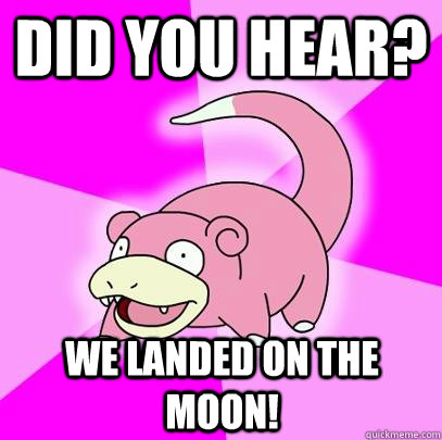did you hear? we landed on the moon!  Slowpoke