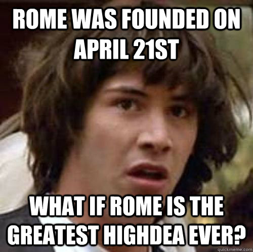 rome was founded on april 21st what if rome is the greatest highdea ever?  conspiracy keanu