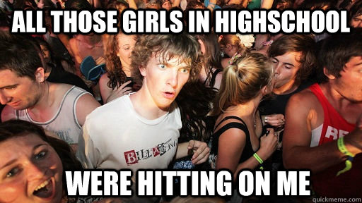 All those girls in highschool were hitting on me  Sudden Clarity Clarence
