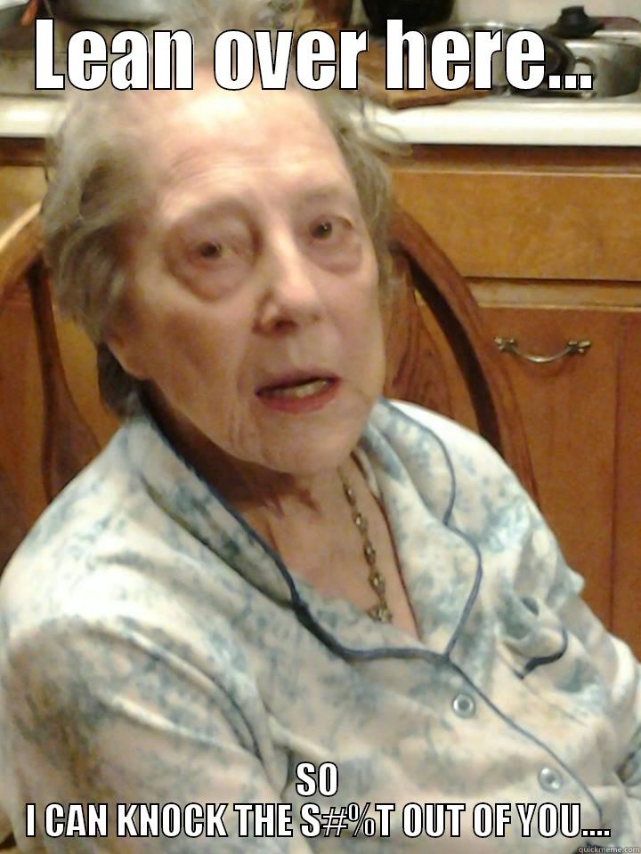 LEAN OVER HERE... SO I CAN KNOCK THE S#%T OUT OF YOU.... Misc