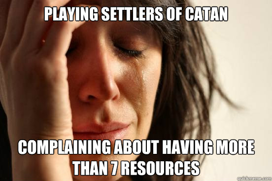 playing settlers of catan complaining about having more than 7 resources  First World Problems