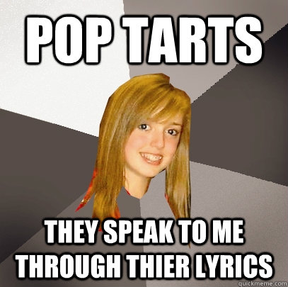 pop tarts they speak to me through thier lyrics - pop tarts they speak to me through thier lyrics  Musically Oblivious 8th Grader