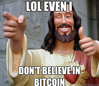 LOL even I Don't believe in Bitcoin  Approval Jesus