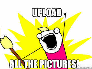 upload all the pictures!  All The Things