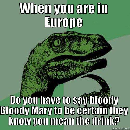 WHEN YOU ARE IN EUROPE DO YOU HAVE TO SAY BLOODY BLOODY MARY TO BE CERTAIN THEY KNOW YOU MEAN THE DRINK? Philosoraptor