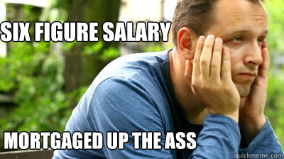 six figure salary mortgaged up the ass  middle aged meme
