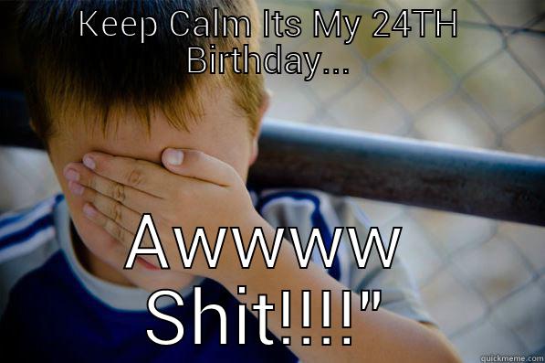 KEEP CALM ITS MY 24TH BIRTHDAY... AWWWW SHIT!!!!