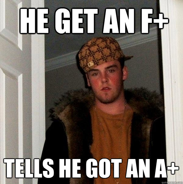  he get an F+ tells he got an A+ -  he get an F+ tells he got an A+  Scumbag Steve