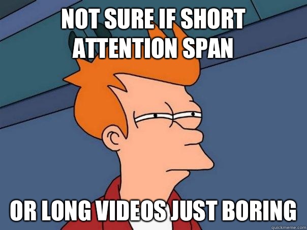 Not sure if short attention spaN Or long videos just boring  Futurama Fry
