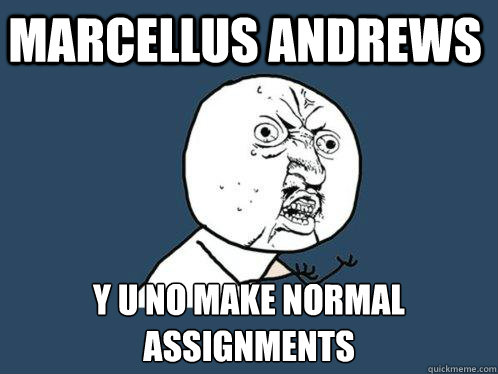 Marcellus Andrews y u no make normal assignments   Y U No