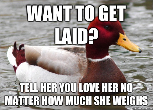 Want to get laid? Tell her you love her no matter how much she weighs  Malicious Advice Mallard