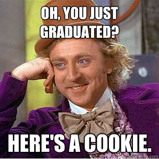 Oh, You just graduated? Here's a cookie.  Creepy Wonka