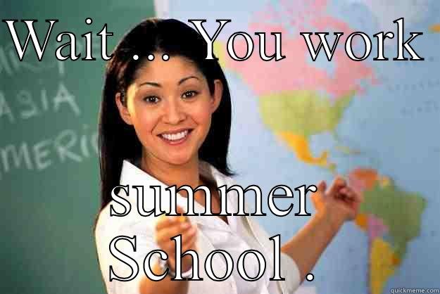 WAIT ... YOU WORK  SUMMER SCHOOL . Unhelpful High School Teacher