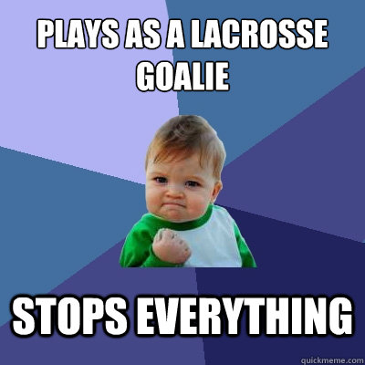 Plays as a lacrosse goalie Stops everything  Success Kid