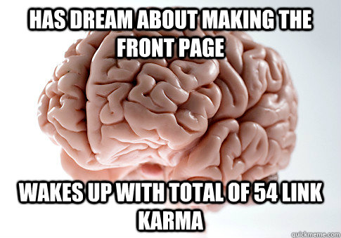 has dream about making the front page Wakes up with total of 54 link karma - has dream about making the front page Wakes up with total of 54 link karma  Scumbag Brain