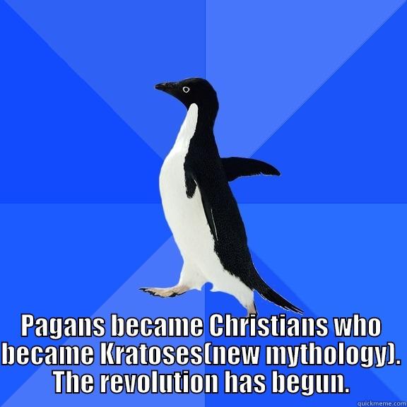  PAGANS BECAME CHRISTIANS WHO BECAME KRATOSES(NEW MYTHOLOGY). THE REVOLUTION HAS BEGUN. Socially Awkward Penguin