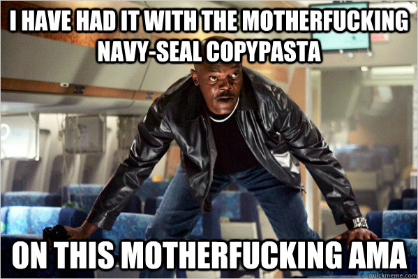 I have had it with the motherfucking navy-seal copypasta on this motherfucking AMA - I have had it with the motherfucking navy-seal copypasta on this motherfucking AMA  Samuel Jackson is sick of