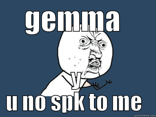 GEMMA  Y U NO SPK TO ME  Y U No