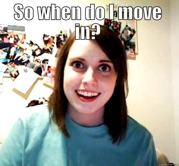 SO WHEN DO I MOVE IN?  Overly Attached Girlfriend