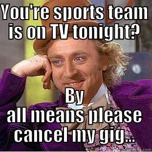YOU'RE SPORTS TEAM IS ON TV TONIGHT? BY ALL MEANS PLEASE CANCEL MY GIG... Creepy Wonka