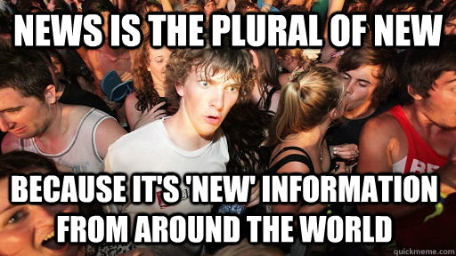news is the plural of new because it's 'new' information from around the world  Sudden Clarity Clarence