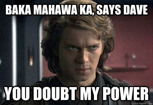baka mahawa ka, says dave you doubt my power  Angry Anakin